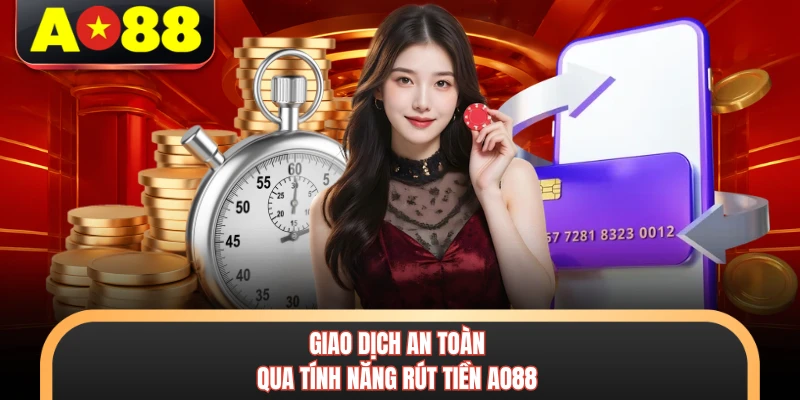 Rút Tiền AO88 - Quy Trình Chuyển Đổi Số Dư An Toàn Nhất 1 Giao dịch an toàn qua tính năng rút tiền AO88