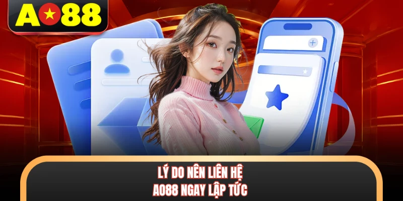Lý do nên liên hệ AO88 ngay lập tức