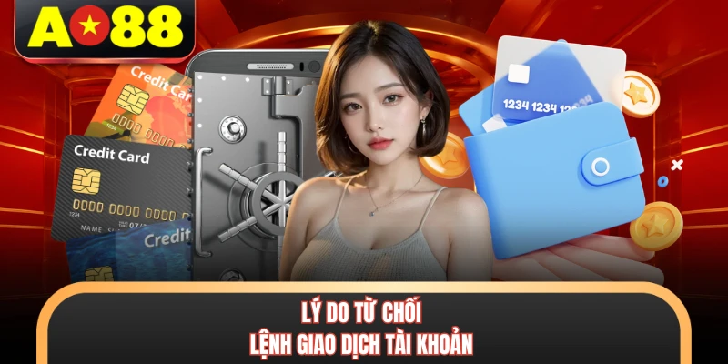 Rút Tiền AO88 - Quy Trình Chuyển Đổi Số Dư An Toàn Nhất 2 Lý do từ chối lệnh giao dịch tài khoản