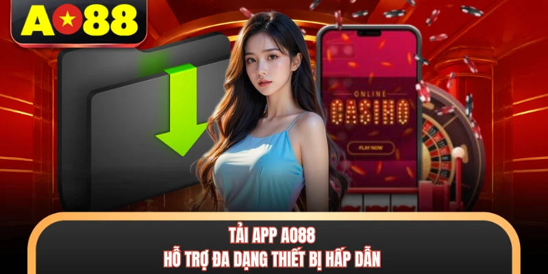 Tải App AO88 - Quy Trình 3 Bước Cực Nhanh Cho Mọi Thiết Bị 1 Tải app AO88 hỗ trợ đa dạng thiết bị hấp dẫn