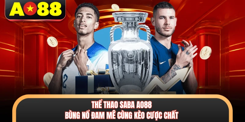 Thể Thao Saba AO88 - Bùng Nổ Đam Mê Cùng Kèo Cược Chất 1 Thể Thao Saba AO88 - Bùng Nổ Đam Mê Cùng Kèo Cược Chất